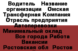 Водитель › Название организации ­ Омская Трансферная Компания › Отрасль предприятия ­ Автоперевозки › Минимальный оклад ­ 23 000 - Все города Работа » Вакансии   . Ростовская обл.,Ростов-на-Дону г.